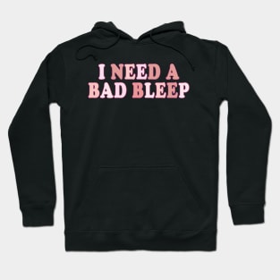 I Need A Bad Bleep Hoodie